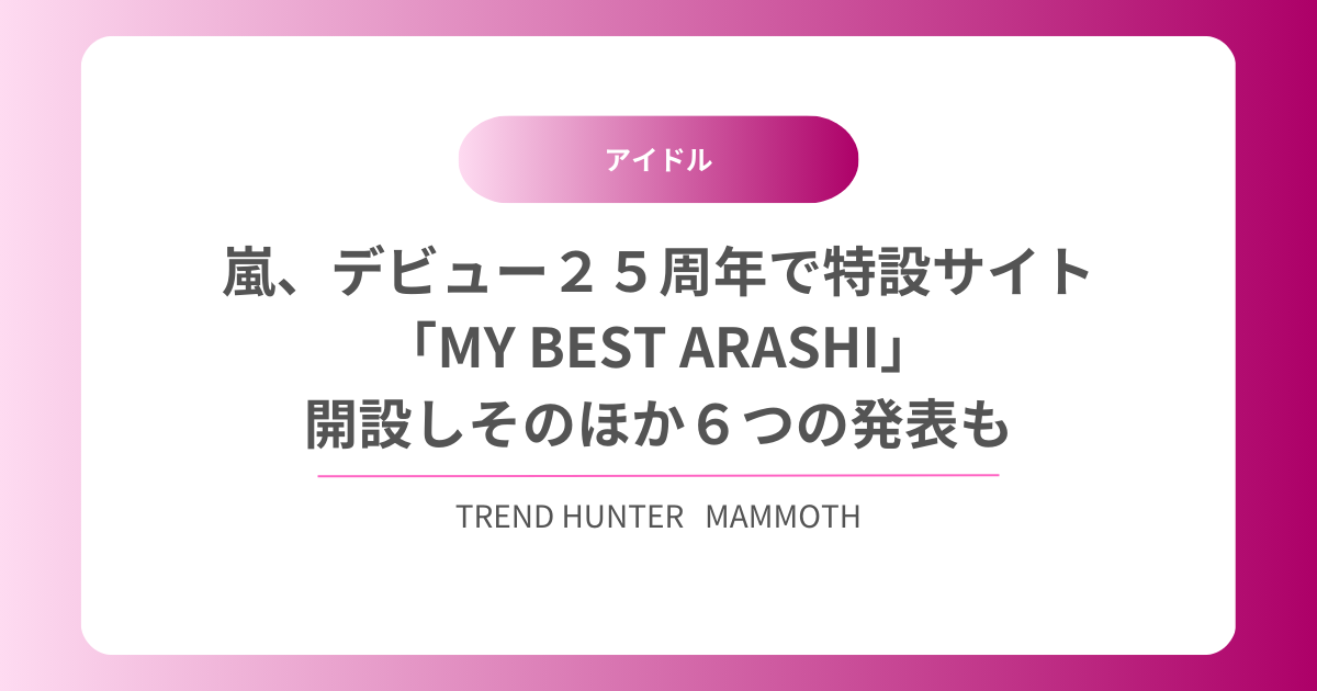 嵐、デビュー２５周年で特設サイト「MY BEST ARASHI」開設しそのほか６つの発表も