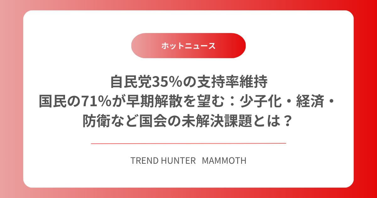 自民党35％の支持率維持、国民の71％が早期解散を望む：少子化・経済・防衛など国会の未解決課題とは？