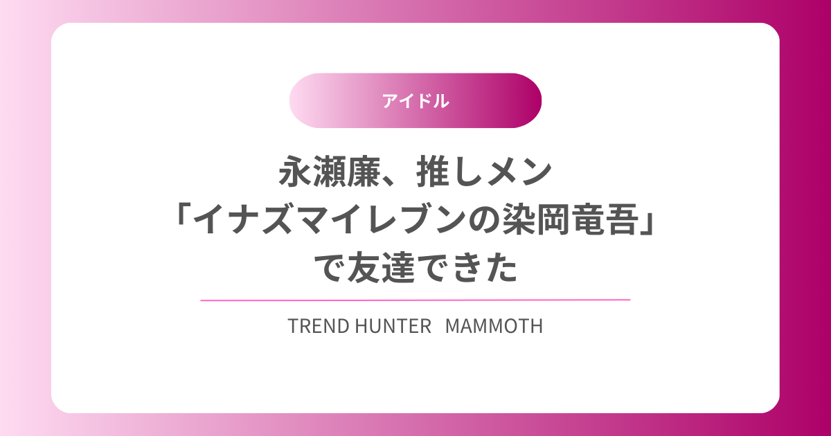 永瀬廉、推しメン「イナズマイレブンの染岡竜吾」で友達できた