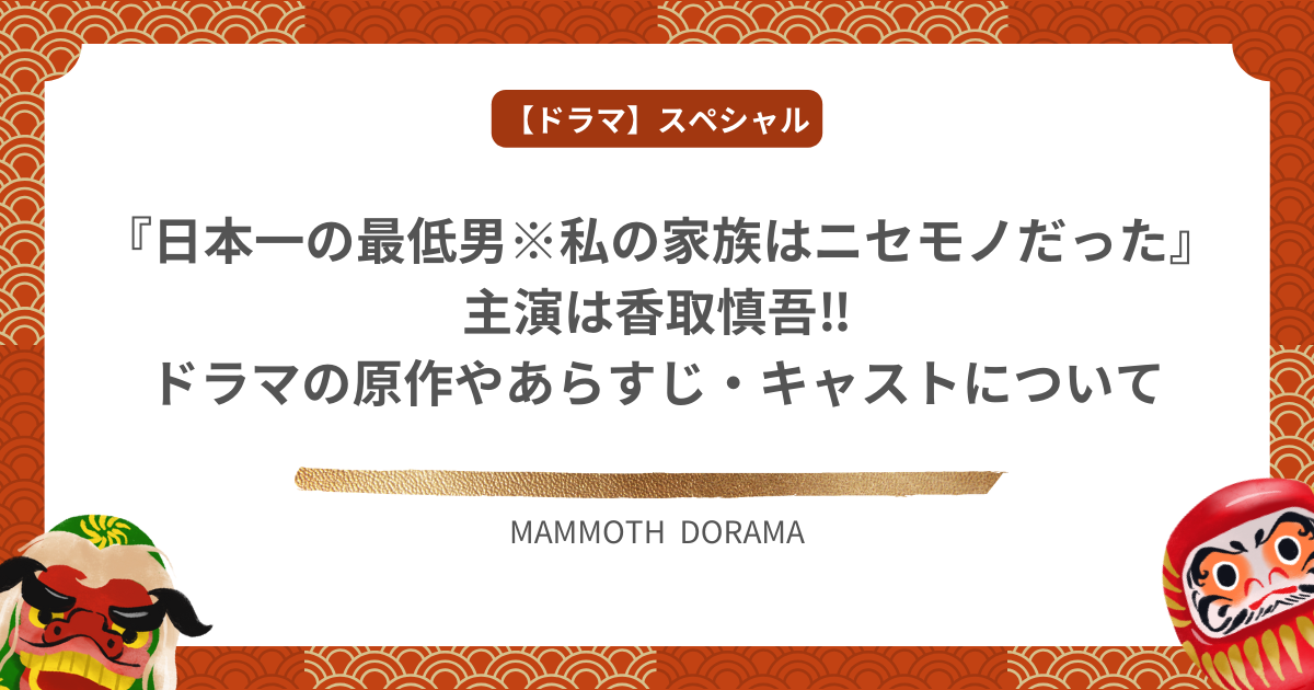 『日本一の最低男※私の家族はニセモノだった』主演は香取慎吾‼︎ドラマの原作やあらすじ・キャストについて