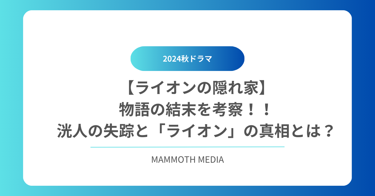 【ライオンの隠れ家】物語の結末を考察！！洸人の失踪と「ライオン」の真相とは？