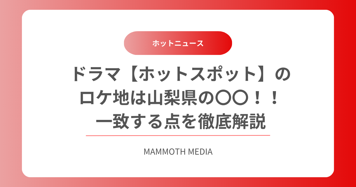 ドラマ【ホットスポット】のロケ地は山梨県の〇〇！！一致する点を徹底解説