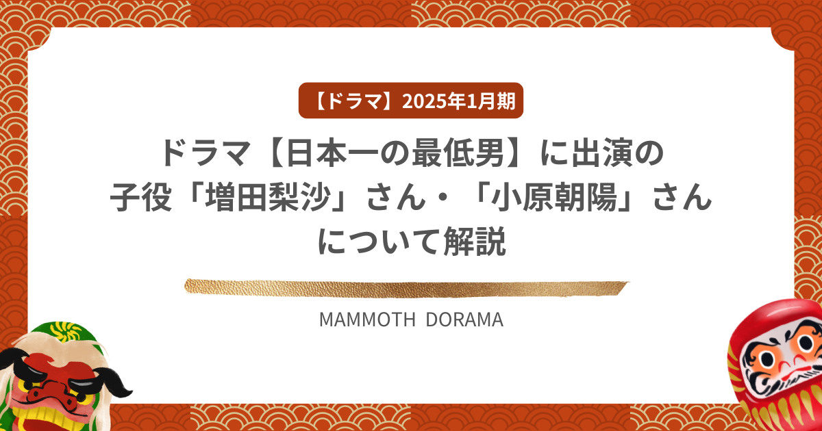 ドラマ【日本一の最低男】に出演の子役「増田梨沙」さん・「小原朝陽」さんについて解説