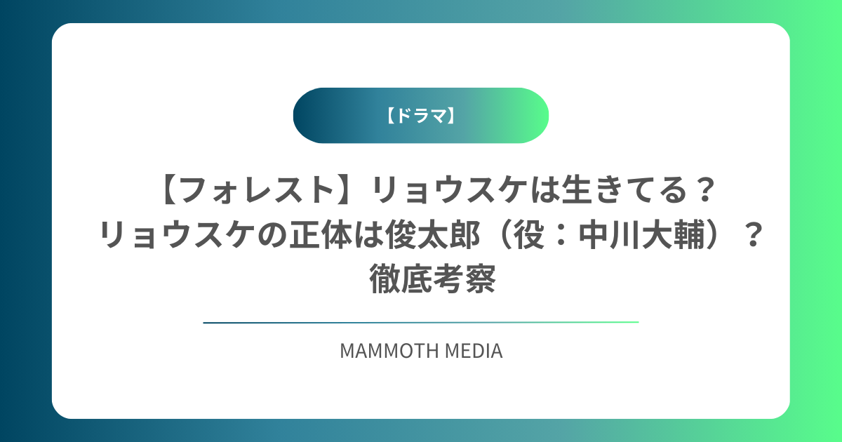 【フォレスト】リョウスケは生きてる？リョウスケの正体は俊太郎（役：中川大輔）？徹底考察