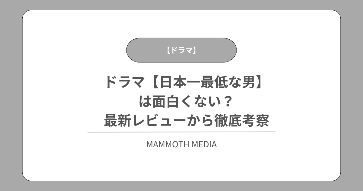 ドラマ【日本一最低な男】は面白くない？最新レビューから徹底考察