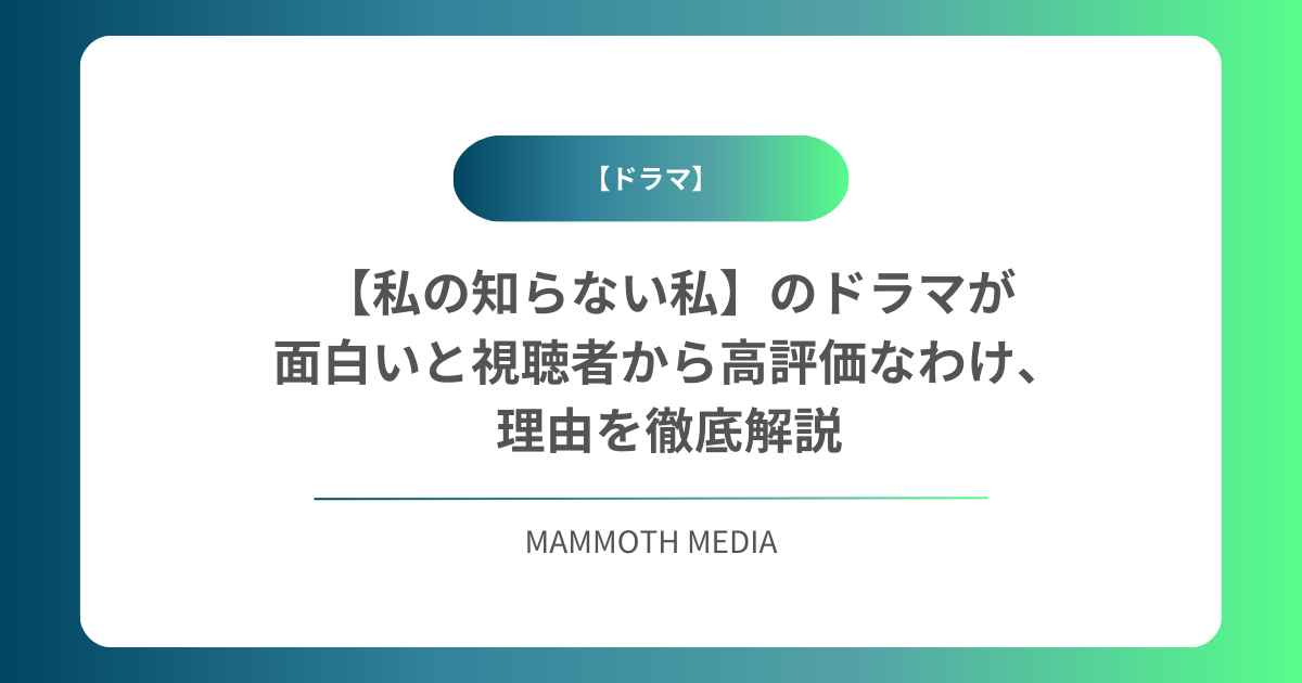 【私の知らない私】のドラマが面白いと視聴者から高評価なわけ、理由を徹底解説