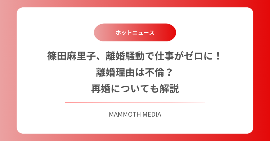 篠田麻里子、離婚騒動で仕事がゼロに！離婚理由は不倫？再婚についても解説