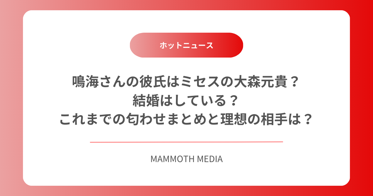 鳴海さんの彼氏はミセスの大森元貴？結婚はしている？これまでの匂わせまとめと理想の相手は？