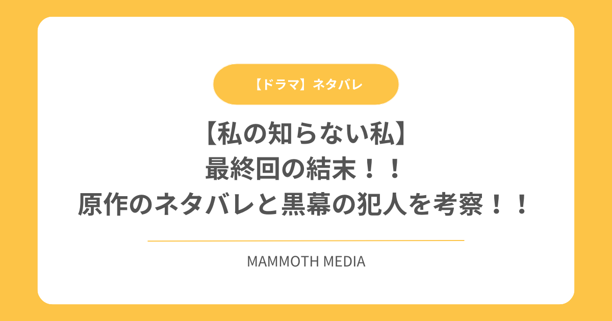 【私の知らない私】最終回の結末！原作のネタバレと黒幕の犯人を考察！！